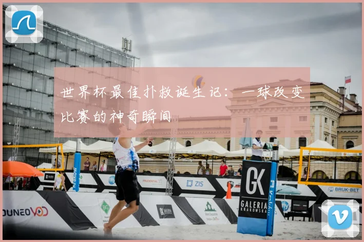 世界杯最佳扑救诞生记：一球改变比赛的神奇瞬间